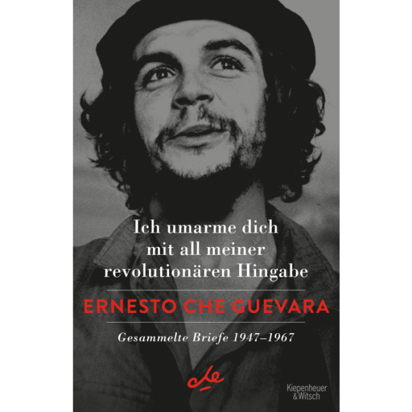 Guevara, Ernesto Che "Ich umarme dich mit all meiner revolutionären Hingabe" [Gesammelte Briefe 1947-1967]
